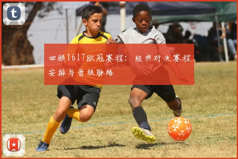 回顾1617欧冠赛程：经典对决赛程安排与晋级脉络