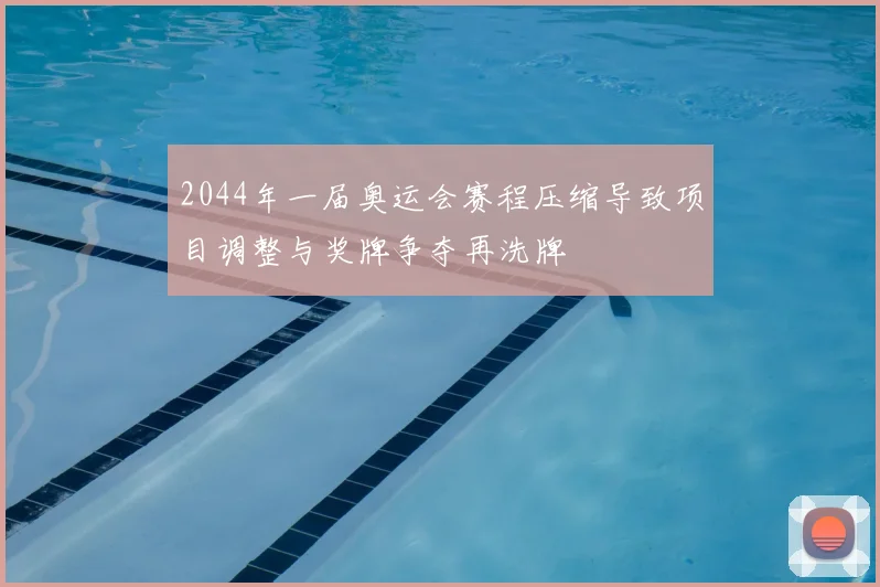 2044年一届奥运会赛程压缩导致项目调整与奖牌争夺再洗牌