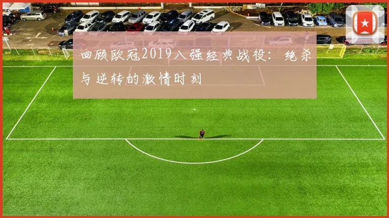 回顾欧冠2019八强经典战役：绝杀与逆转的激情时刻