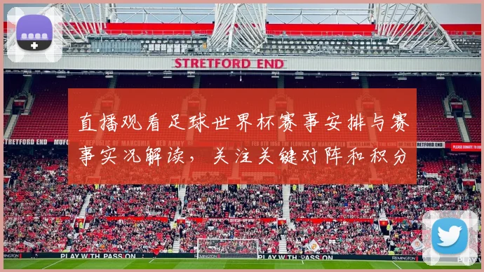 直播观看足球世界杯赛事安排与赛事实况解读，关注关键对阵和积分影响