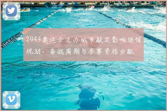 2044奥运会主办城市敲定影响场馆规划、备战周期与参赛资格分配