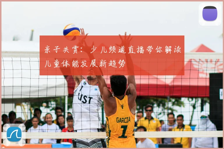 亲子共赏：少儿频道直播带你解读儿童体能发展新趋势