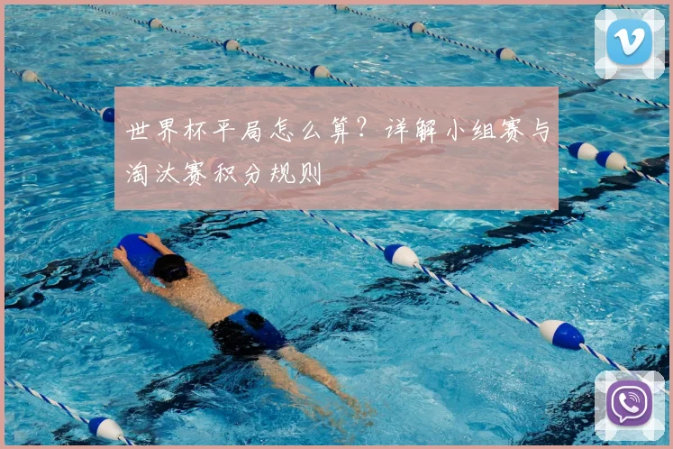 世界杯平局怎么算？详解小组赛与淘汰赛积分规则