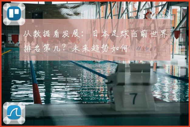 从数据看发展：日本足球当前世界排名第几？未来趋势如何