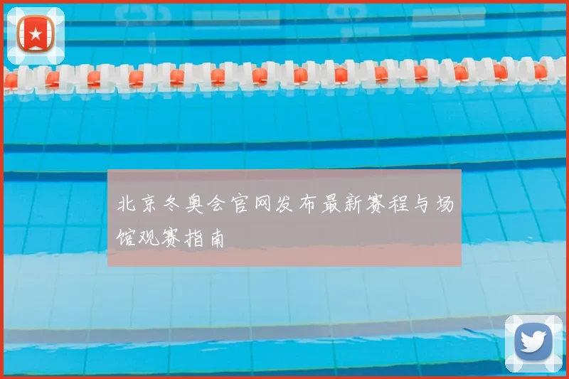 北京冬奥会官网发布最新赛程与场馆观赛指南