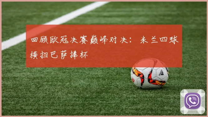 回顾欧冠决赛巅峰对决:米兰四球横扫巴萨捧杯