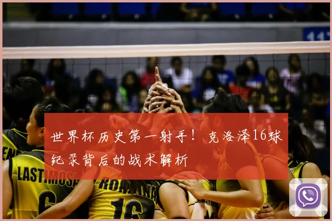 世界杯历史第一射手！克洛泽16球纪录背后的战术解析