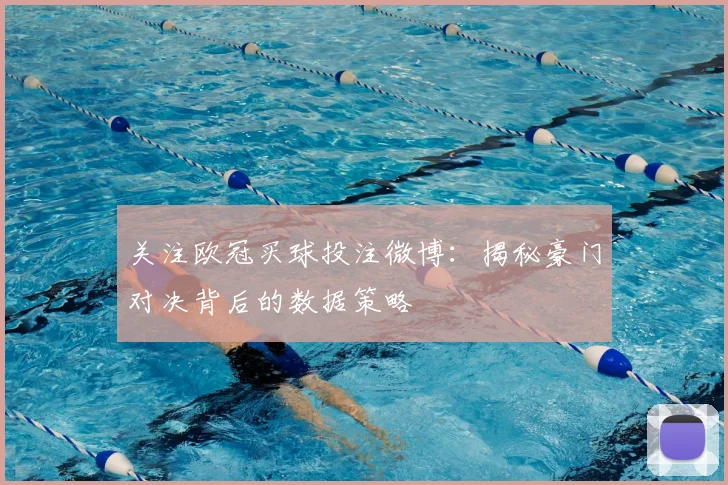 关注欧冠买球投注微博：揭秘豪门对决背后的数据策略