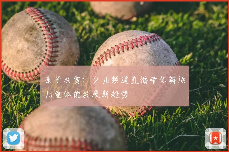 亲子共赏：少儿频道直播带你解读儿童体能发展新趋势