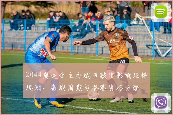 2044奥运会主办城市敲定影响场馆规划、备战周期与参赛资格分配